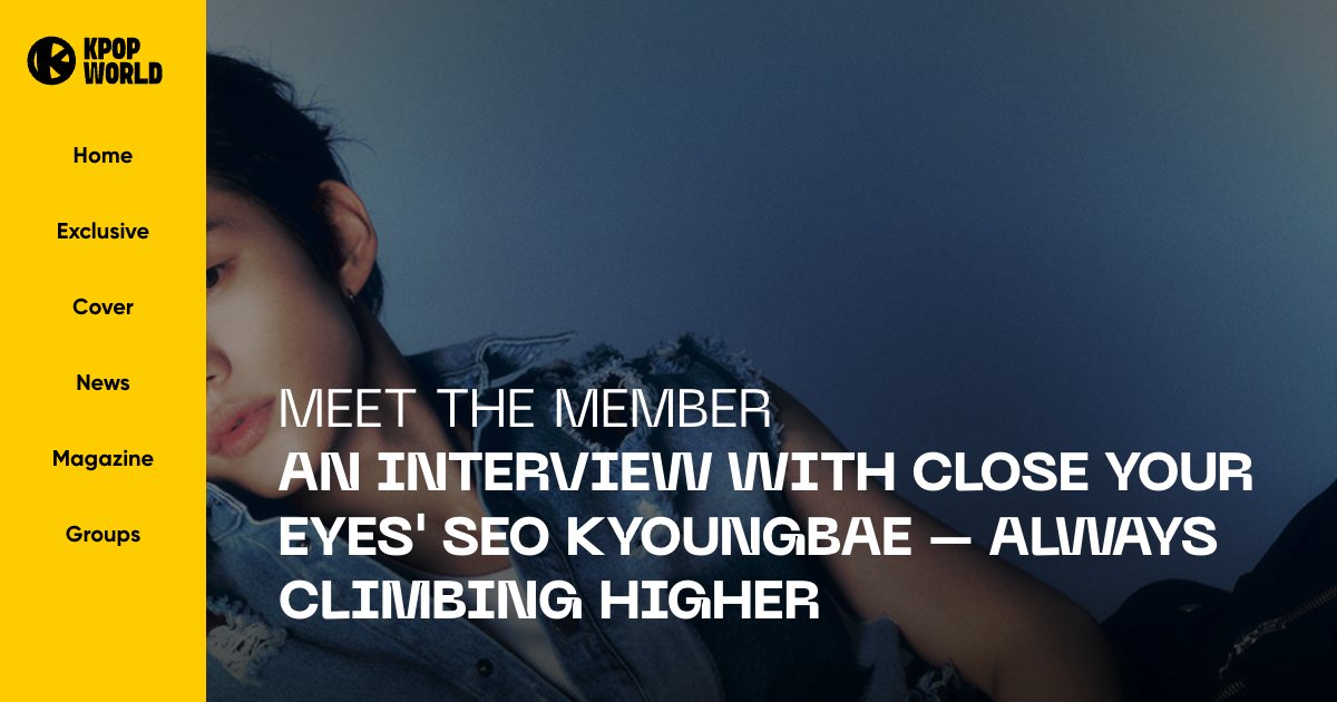 CLOSE YOUR EYES in Kpopworld: Meet The Member An Interview with CLOSE YOUR EYES' SEO KYOUNGBAE - Always Climbing Higher